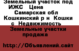 Земельный участок под ИЖС › Цена ­ 110 000 - Самарская обл., Кошкинский р-н, Кошки с. Недвижимость » Земельные участки продажа   